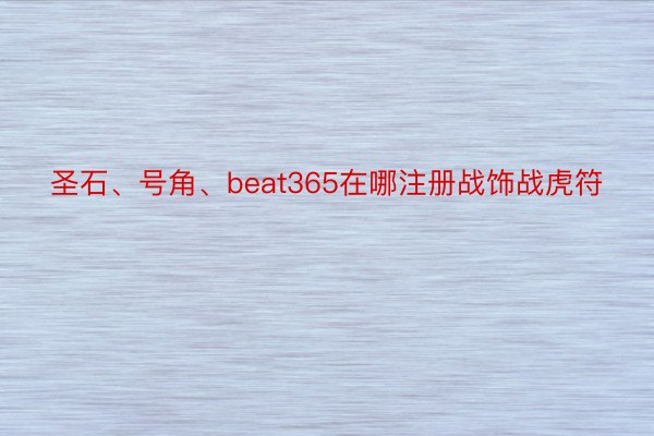 圣石、号角、beat365在哪注册战饰战虎符