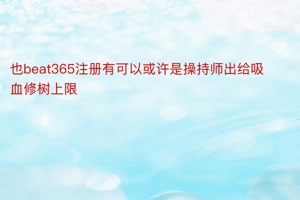 也beat365注册有可以或许是操持师出给吸血修树上限