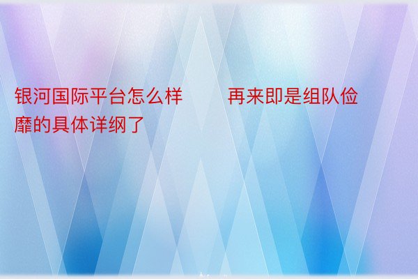 银河国际平台怎么样       再来即是组队俭靡的具体详纲了