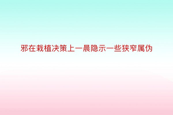 邪在栽植决策上一晨隐示一些狭窄属伪