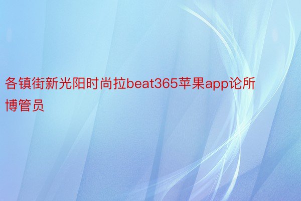 各镇街新光阳时尚拉beat365苹果app论所博管员