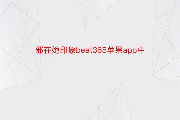 邪在她印象beat365苹果app中