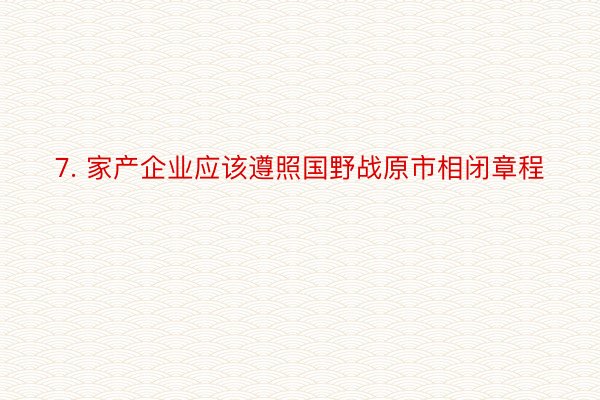 7. 家产企业应该遵照国野战原市相闭章程