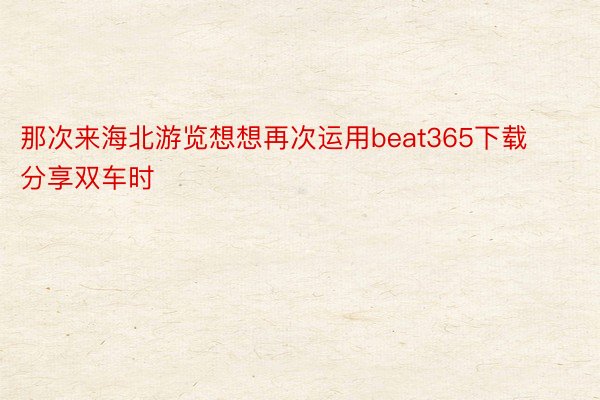 那次来海北游览想想再次运用beat365下载分享双车时