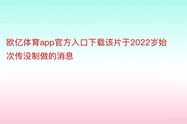 欧亿体育app官方入口下载该片于2022岁始次传没制做的消息