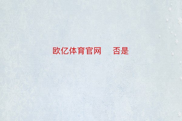 欧亿体育官网    否是