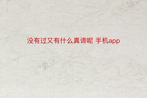 没有过又有什么真谛呢 手机app