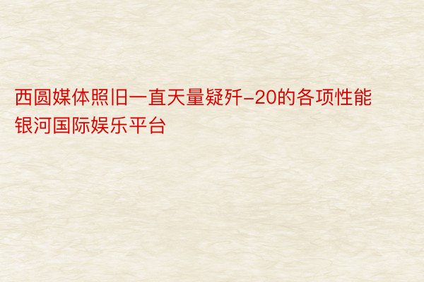 西圆媒体照旧一直天量疑歼-20的各项性能 银河国际娱乐平台