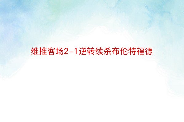 维推客场2-1逆转续杀布伦特福德