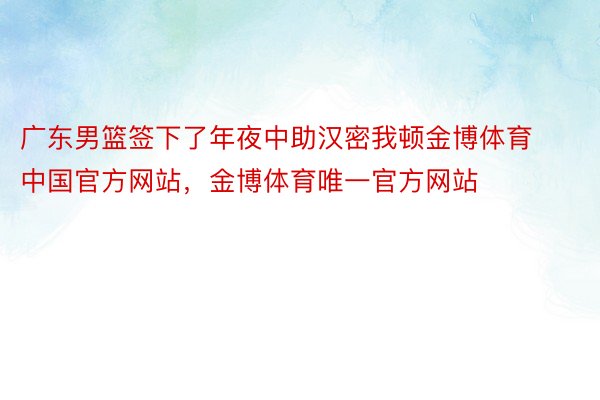 广东男篮签下了年夜中助汉密我顿金博体育中国官方网站，金博体育唯一官方网站