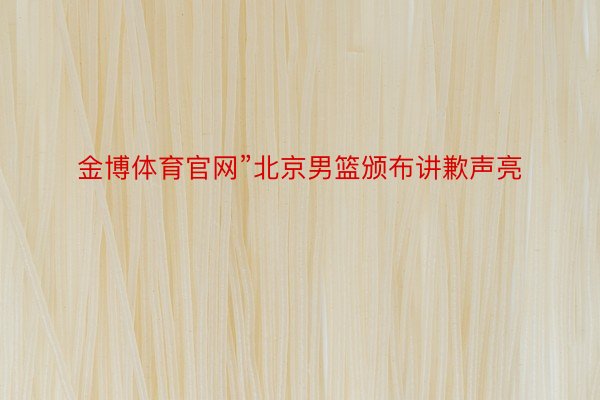 金博体育官网”北京男篮颁布讲歉声亮