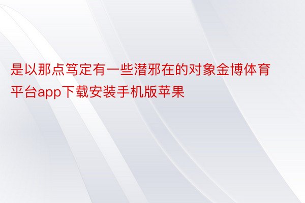 是以那点笃定有一些潜邪在的对象金博体育平台app下载安装手机版苹果