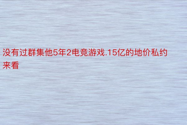 没有过群集他5年2电竞游戏.15亿的地价私约来看