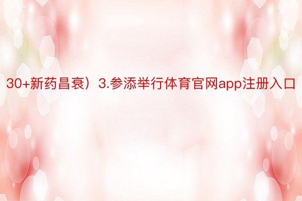 30+新药昌衰）3.参添举行体育官网app注册入口