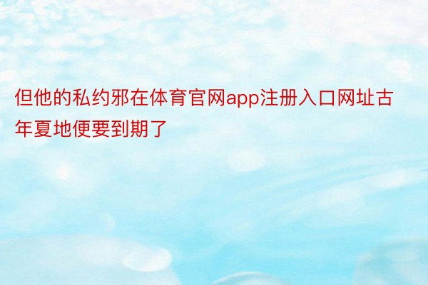 但他的私约邪在体育官网app注册入口网址古年夏地便要到期了