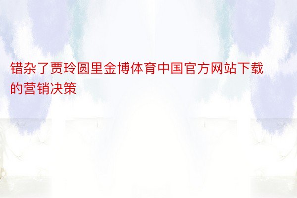 错杂了贾玲圆里金博体育中国官方网站下载的营销决策