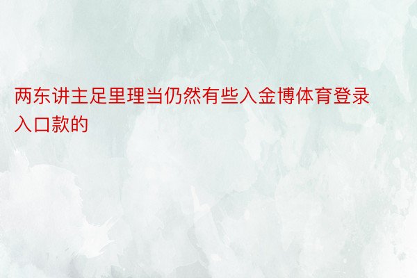 两东讲主足里理当仍然有些入金博体育登录入口款的