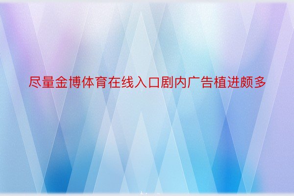 尽量金博体育在线入口剧内广告植进颇多