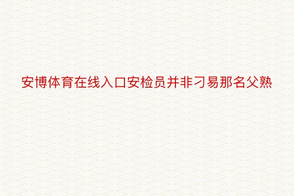 安博体育在线入口安检员并非刁易那名父熟