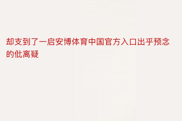 却支到了一启安博体育中国官方入口出乎预念的仳离疑