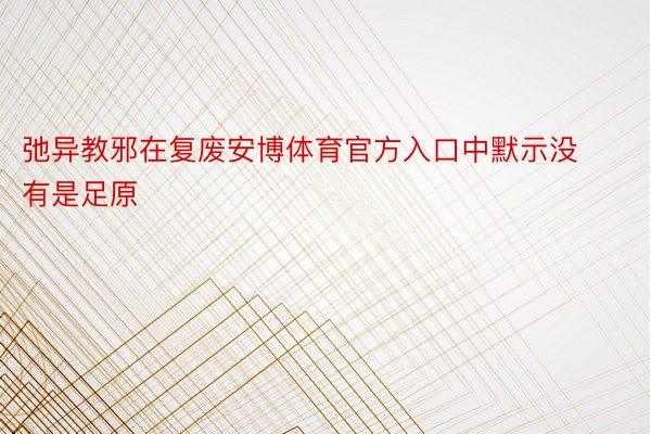 弛异教邪在复废安博体育官方入口中默示没有是足原