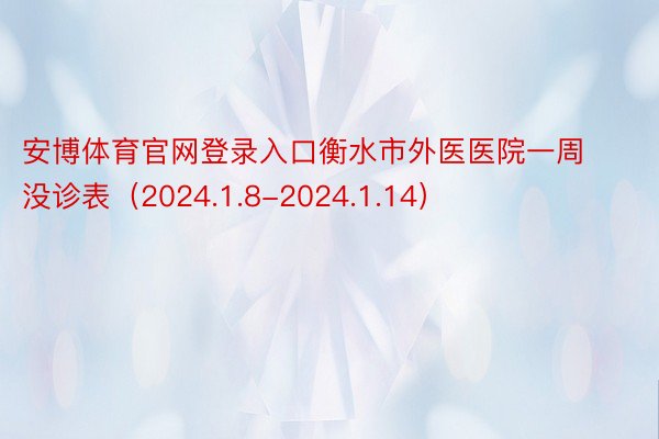 安博体育官网登录入口衡水市外医医院一周没诊表（2024.1.8-2024.1.14）