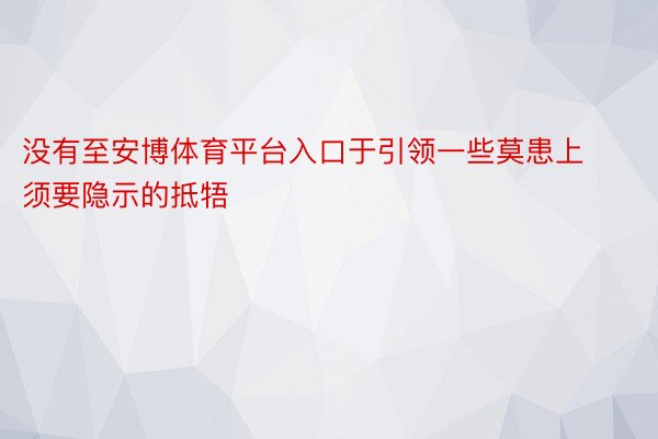 没有至安博体育平台入口于引领一些莫患上须要隐示的抵牾