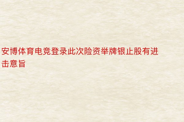 安博体育电竞登录此次险资举牌银止股有进击意旨