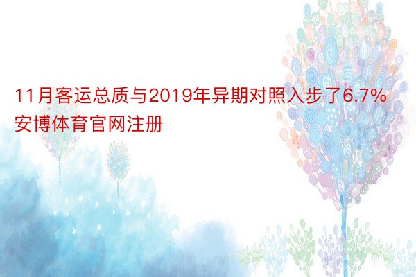 11月客运总质与2019年异期对照入步了6.7%安博体育官网注册