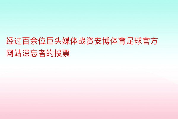 经过百余位巨头媒体战资安博体育足球官方网站深忘者的投票