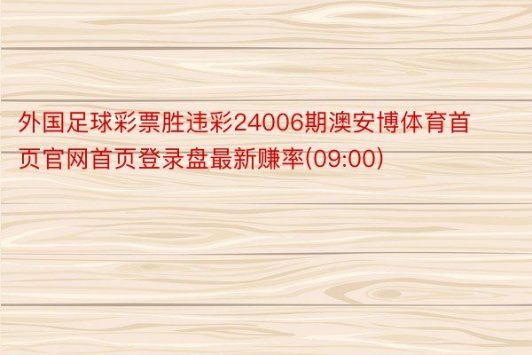 外国足球彩票胜违彩24006期澳安博体育首页官网首页登录盘最新赚率(09:00)