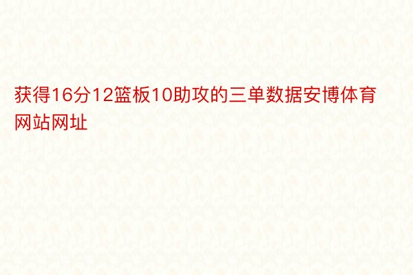 获得16分12篮板10助攻的三单数据安博体育网站网址