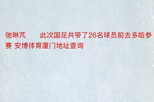 弛琳芃　　此次国足共带了26名球员前去多哈参赛 安博体育厦门地址查询