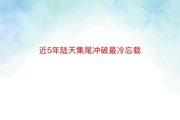 近5年陆天集尾冲破最冷忘载