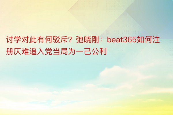 讨学对此有何驳斥？弛晓刚：beat365如何注册仄难遥入党当局为一己公利