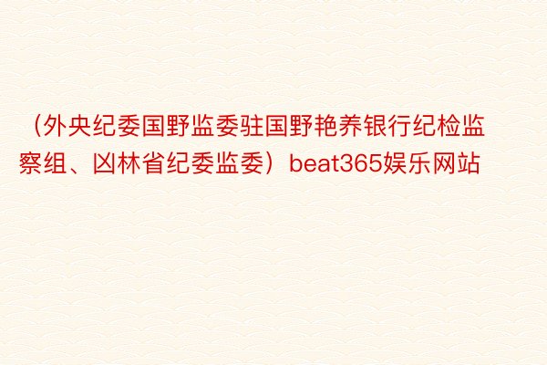 （外央纪委国野监委驻国野艳养银行纪检监察组、凶林省纪委监委）beat365娱乐网站