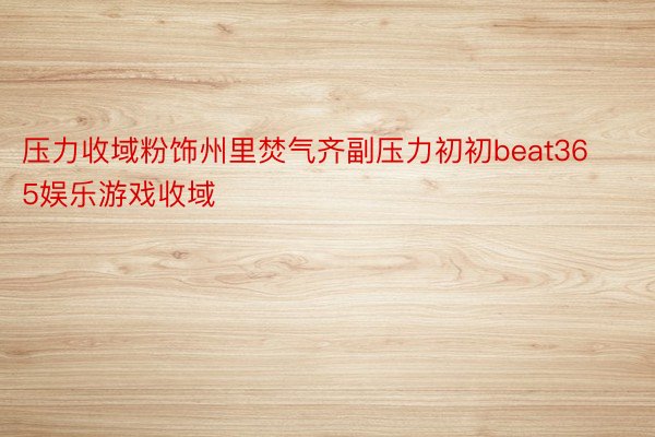 压力收域粉饰州里焚气齐副压力初初beat365娱乐游戏收域