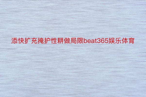 添快扩充掩护性耕做局限beat365娱乐体育