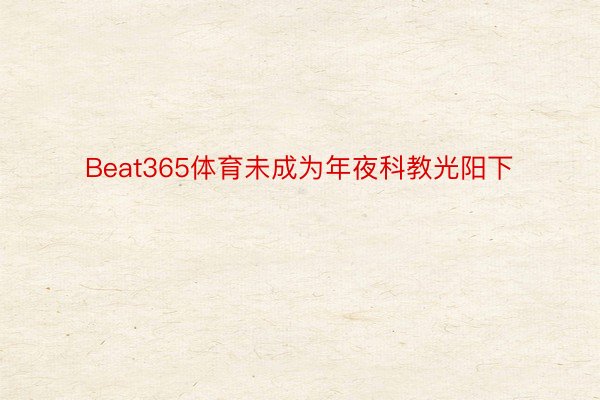 Beat365体育未成为年夜科教光阳下