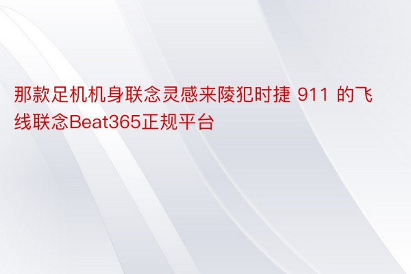 那款足机机身联念灵感来陵犯时捷 911 的飞线联念Beat365正规平台