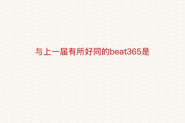 与上一届有所好同的beat365是