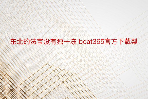 东北的法宝没有独一冻 beat365官方下载梨