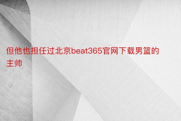 但他也担任过北京beat365官网下载男篮的主帅