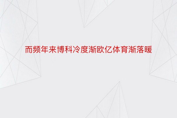 而频年来博科冷度渐欧亿体育渐落暖