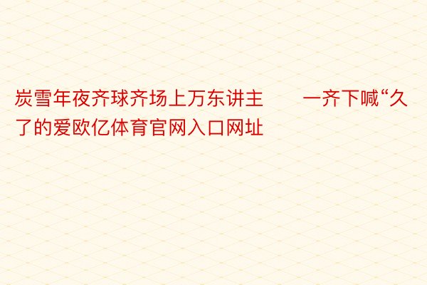 炭雪年夜齐球齐场上万东讲主　　一齐下喊“久了的爱欧亿体育官网入口网址