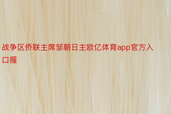 战争区侨联主席邹朝日主欧亿体育app官方入口握