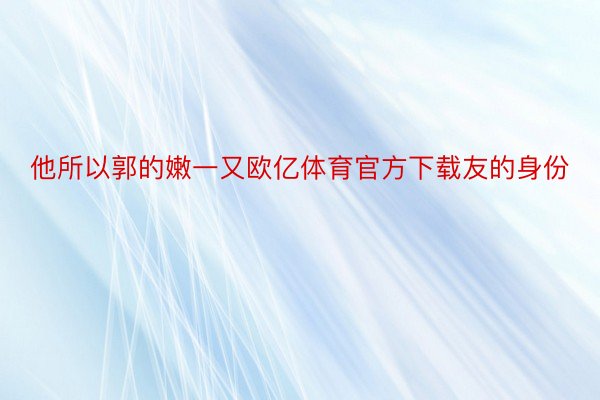 他所以郭的嫩一又欧亿体育官方下载友的身份