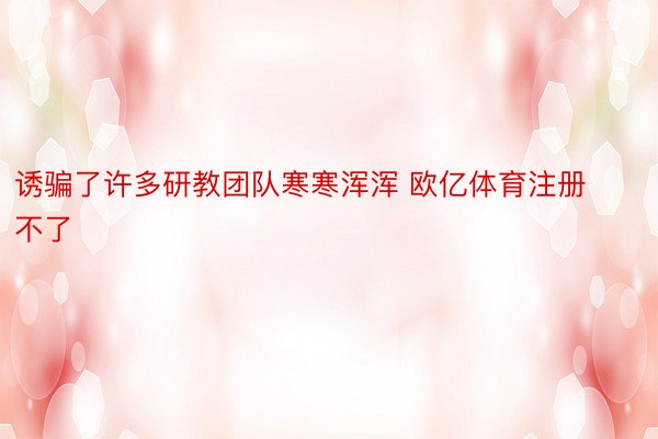 诱骗了许多研教团队寒寒浑浑 欧亿体育注册不了