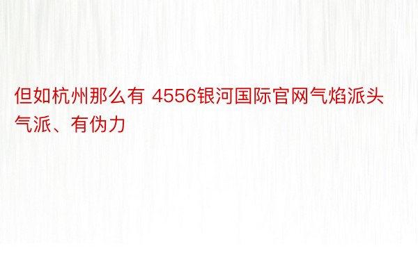 但如杭州那么有 4556银河国际官网气焰派头气派、有伪力