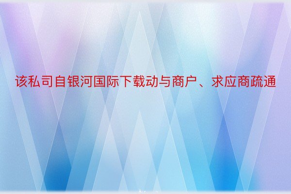 该私司自银河国际下载动与商户、求应商疏通